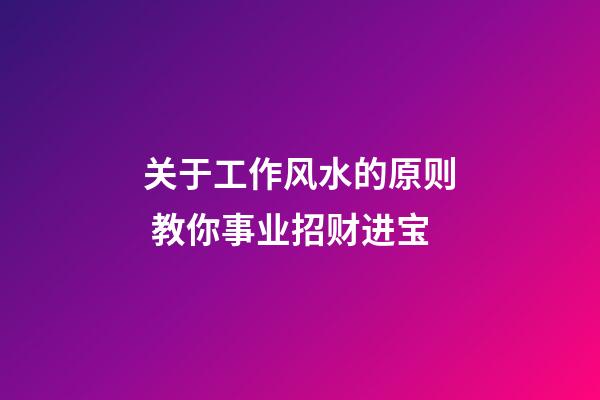 关于工作风水的原则 教你事业招财进宝